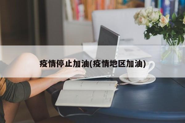 疫情停止加油(疫情地区加油)