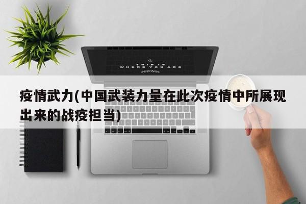 疫情武力(中国武装力量在此次疫情中所展现出来的战疫担当)