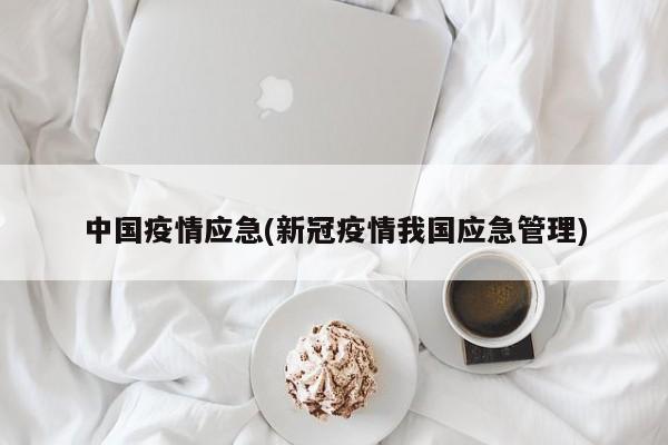 中国疫情应急(新冠疫情我国应急管理)